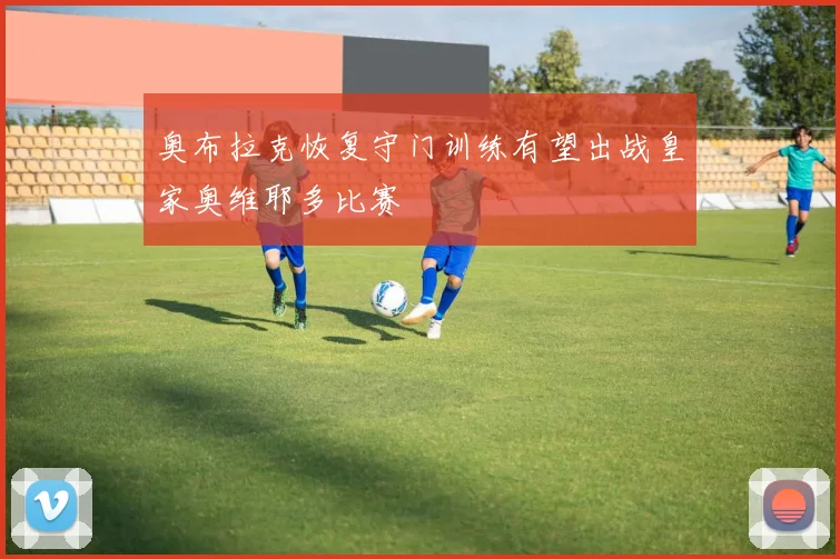 奥布拉克恢复守门训练有望出战皇家奥维耶多比赛