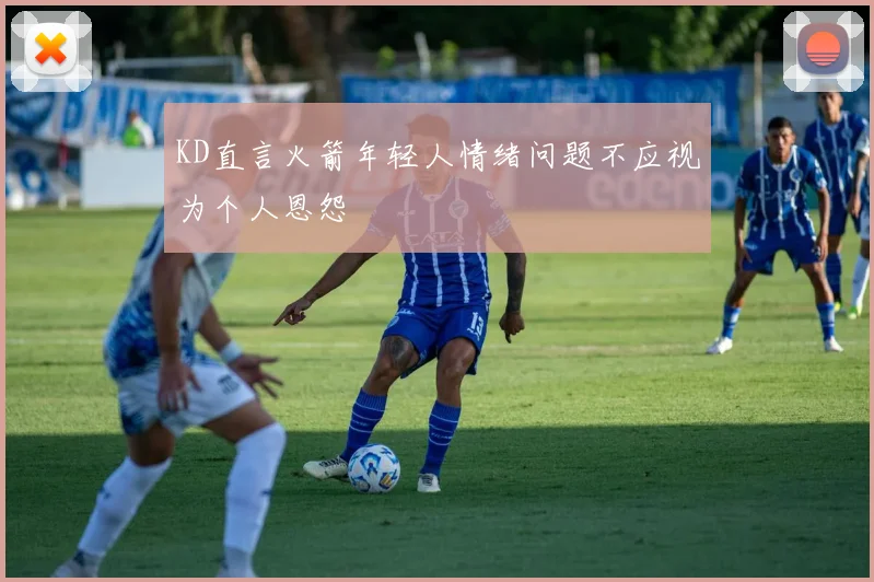 KD直言火箭年轻人情绪问题不应视为个人恩怨