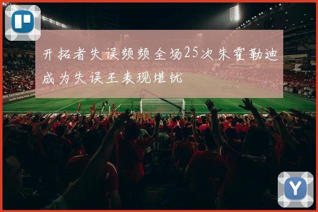 开拓者失误频频全场25次朱霍勒迪成为失误王表现堪忧