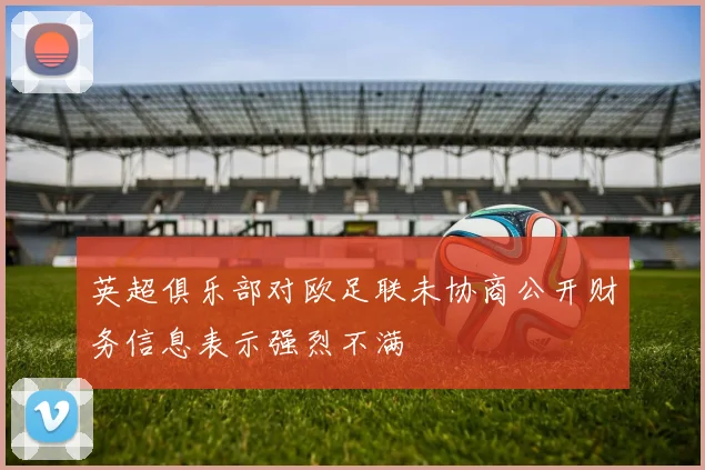 英超俱乐部对欧足联未协商公开财务信息表示强烈不满