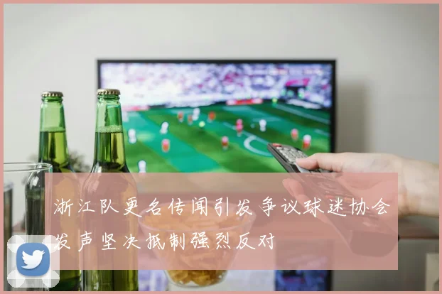 浙江队更名传闻引发争议球迷协会发声坚决抵制强烈反对