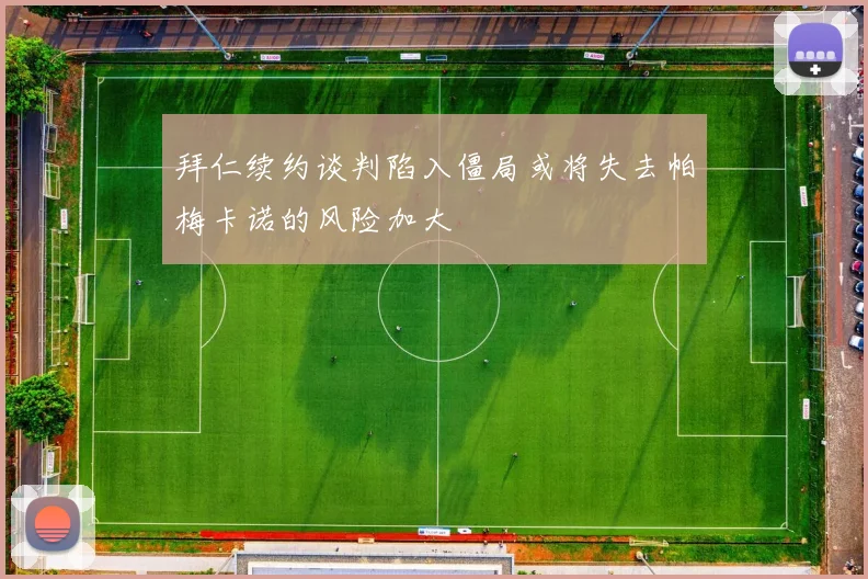 拜仁续约谈判陷入僵局或将失去帕梅卡诺的风险加大