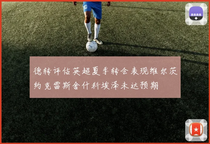 德转评估英超夏季转会表现维尔茨约克雷斯舍什科埃泽未达预期