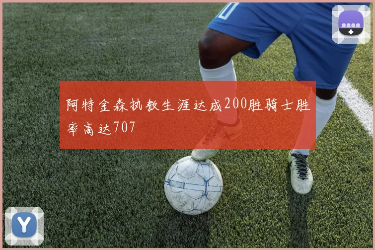 阿特金森执教生涯达成200胜骑士胜率高达707