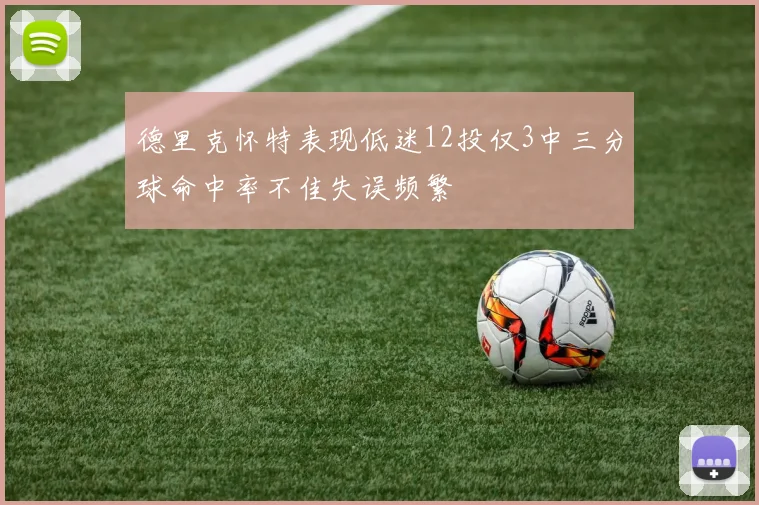 德里克怀特表现低迷12投仅3中三分球命中率不佳失误频繁